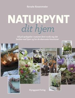 Renate Rosenmeier: Naturpynt dit hjem : gå på opdagelse i naturen året rundt, tag det bedste med hjem og lav de skønneste kreationer
